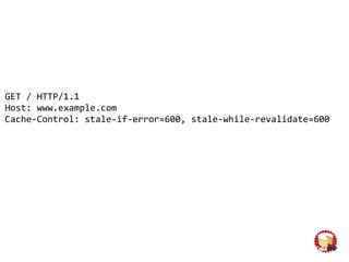 GET / HTTP/1.1
Host: www.example.com
Cache-Control: stale-if-error=600, stale-while-revalidate=600
fault-tolerant
 