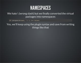 NAMESPACES
We hate  (wrong slash) but we finally converted the virtual
packages into namespaces
if (strpos($class, '') !==...
