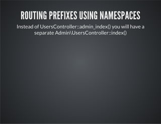 ROUTING PREFIXES USING NAMESPACES
Instead of UsersController::admin_index() you will have a
separate AdminUsersController:...