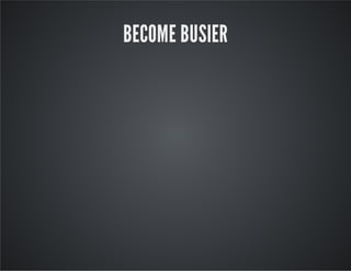 BECOME BUSIER
 