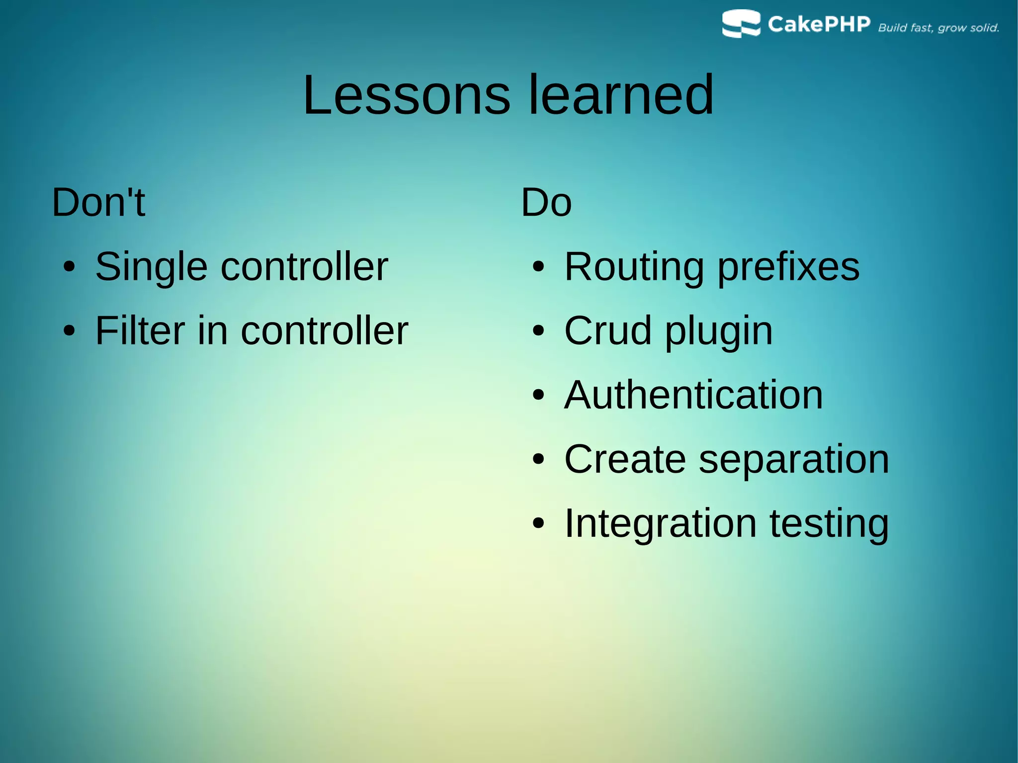 Lessons learned
Don't
● Single controller
● Filter in controller
Do
● Routing prefixes
● Crud plugin
● Authentication
● Create separation
● Integration testing
 