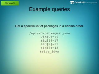 Version 3
Example queries
Get a specific list of packages in a certain order.
/api/v3/packages.json
?id[0]=19
&id[1]=17
&id[2]=11
&id[3]=43
&site_id=n
 