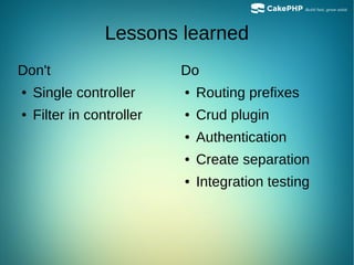 Lessons learned
Don't
● Single controller
● Filter in controller
Do
● Routing prefixes
● Crud plugin
● Authentication
● Create separation
● Integration testing
 