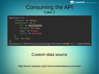 Consuming the API
Cake 2
Custom data source
http://book.cakephp.org/2.0/en/models/datasources.html
 