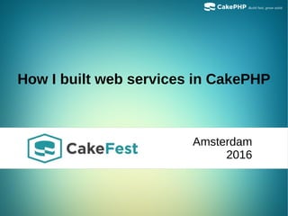 How I built web services in CakePHP
Amsterdam
2016
 