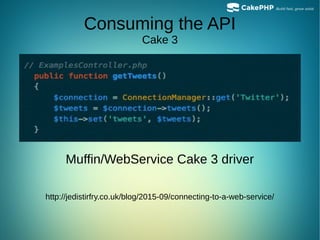 Muffin/WebService Cake 3 driver
http://jedistirfry.co.uk/blog/2015-09/connecting-to-a-web-service/
Consuming the API
Cake 3
 
