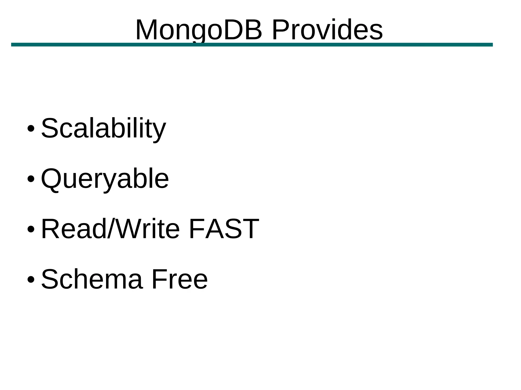 MongoDB Provides


• Scalability
• Queryable
• Read/Write FAST
• Schema Free
 