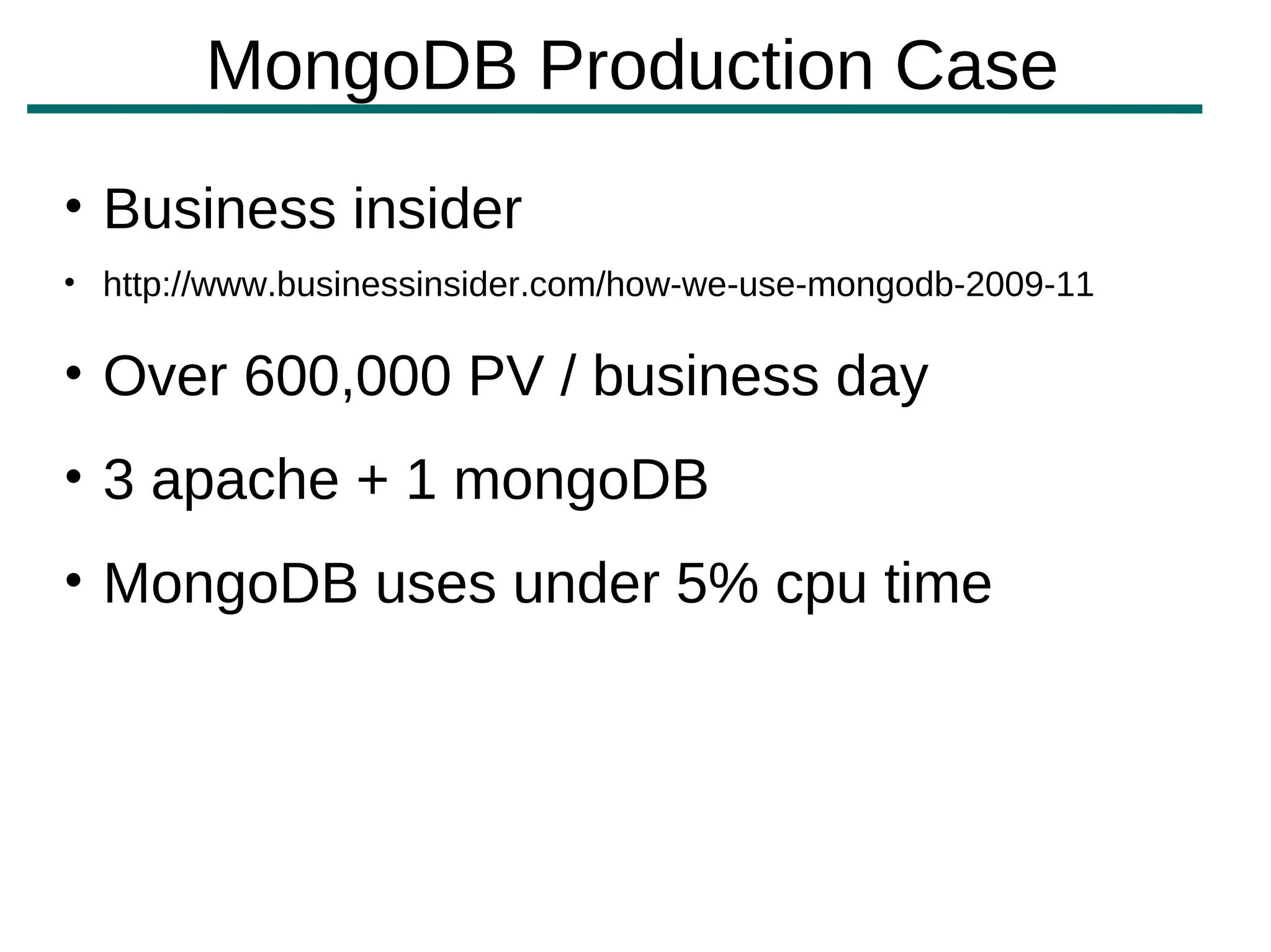 MongoDB Production Case
• Business insider
• http://www.businessinsider.com/how-we-use-mongodb-2009-11

• Over 600,000 PV / business day
• 3 apache + 1 mongoDB
• MongoDB uses under 5% cpu time
 