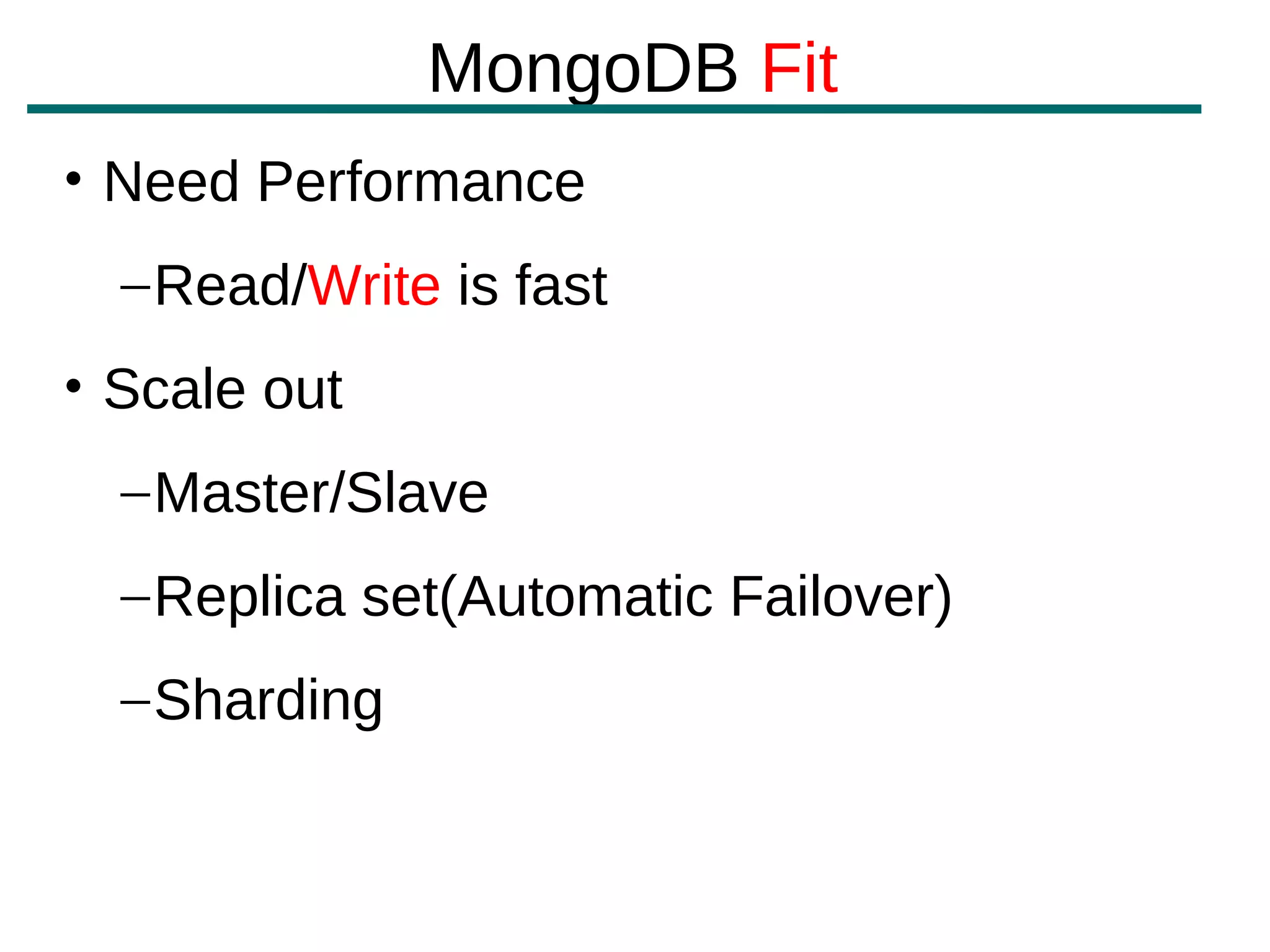 MongoDB Fit
• Need Performance
  – Read/Write is fast
• Scale out
  – Master/Slave
  – Replica set(Automatic Failover)
  – Sharding
 