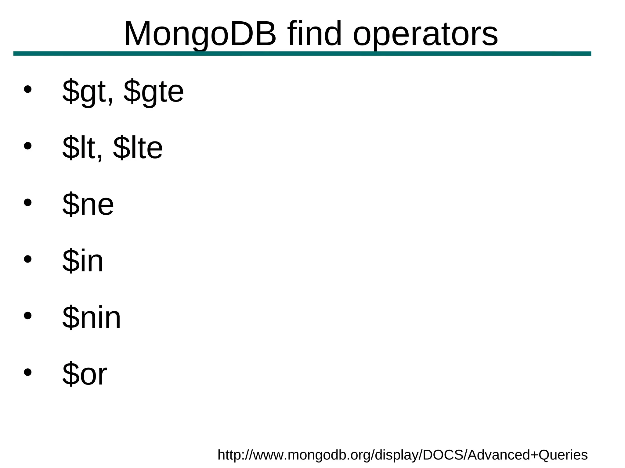 MongoDB find operators
• $gt, $gte
• $lt, $lte
• $ne
• $in
• $nin
• $or

              http://www.mongodb.org/display/DOCS/Advanced+Queries
 