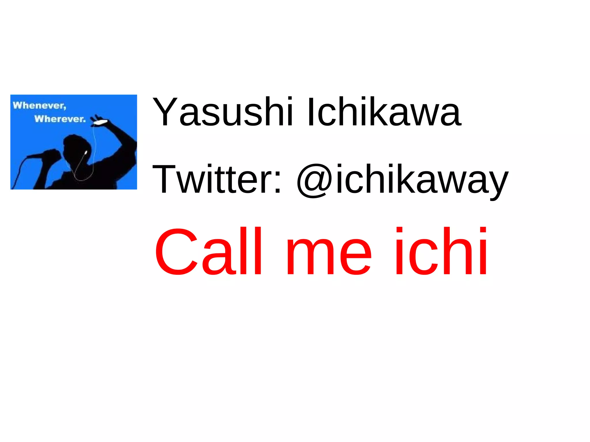 Yasushi Ichikawa
Twitter: @ichikaway

Call me ichi
 
