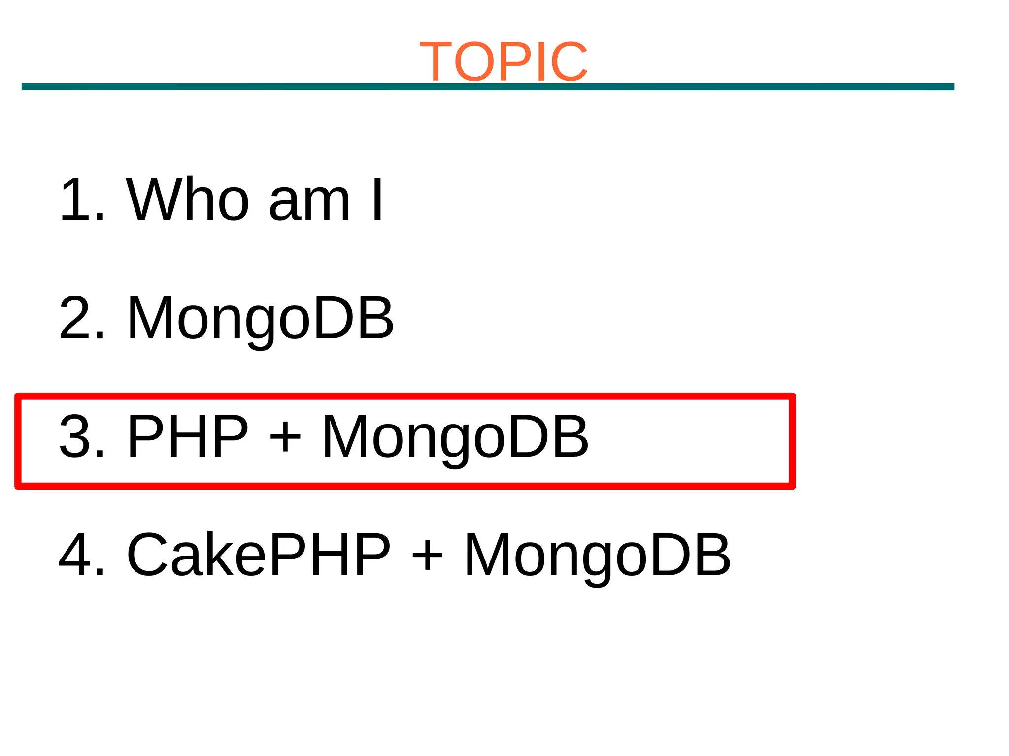 TOPIC

1. Who am I
2. MongoDB
3. PHP + MongoDB
4. CakePHP + MongoDB
 