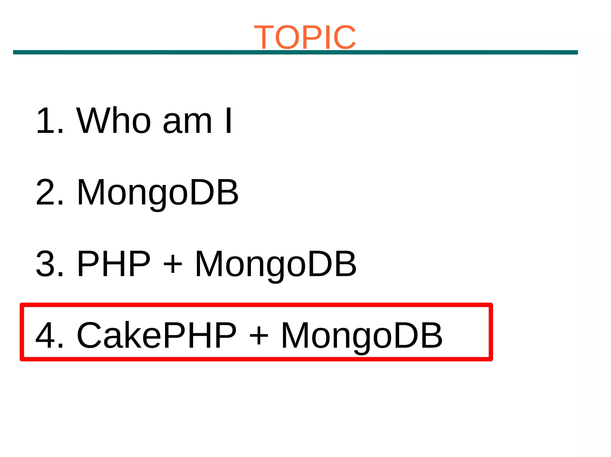 TOPIC

1. Who am I
2. MongoDB
3. PHP + MongoDB
4. CakePHP + MongoDB
 