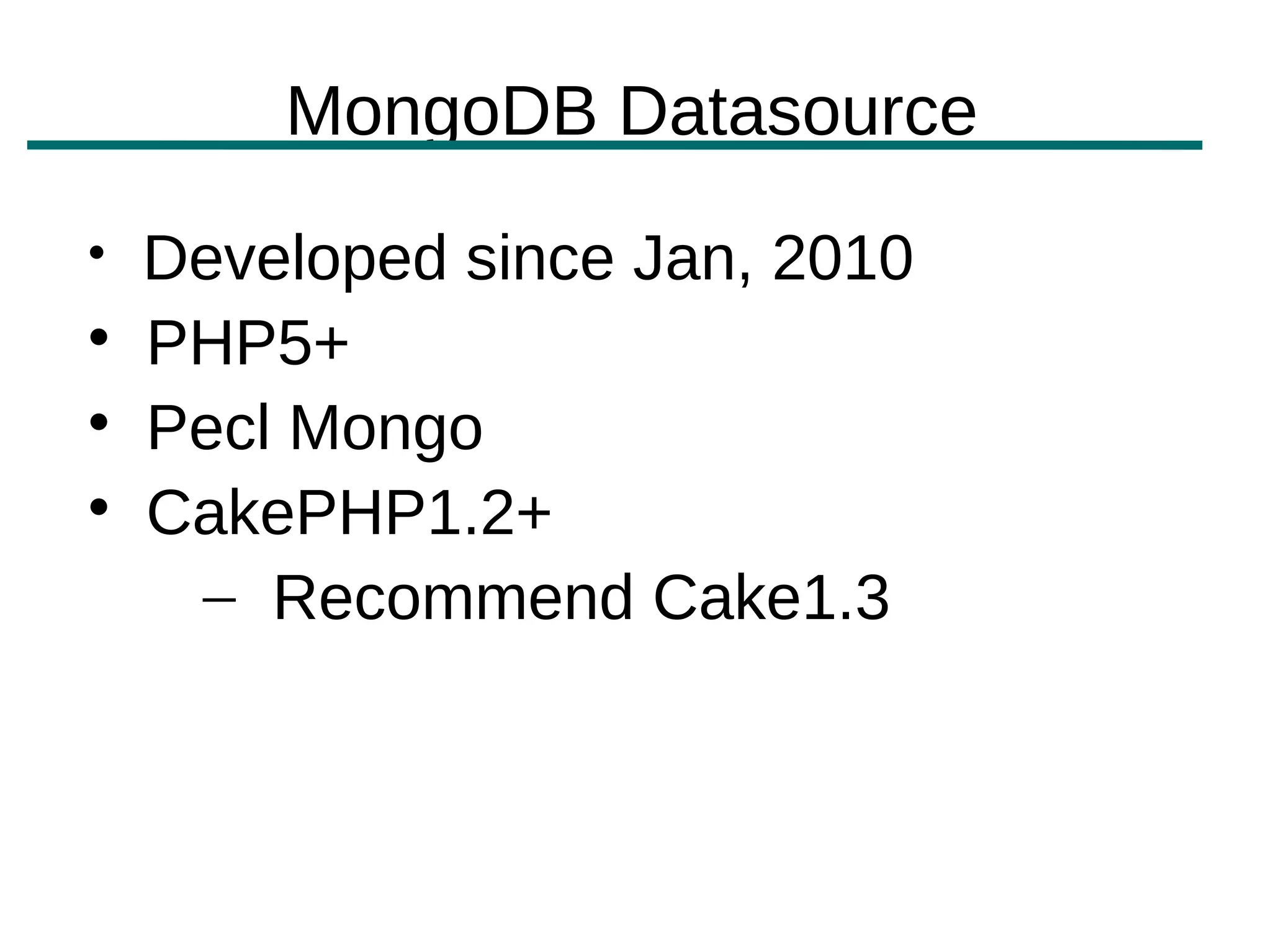 MongoDB Datasource

    Developed since Jan, 2010

    PHP5+

    Pecl Mongo

    CakePHP1.2+
     – Recommend Cake1.3
 