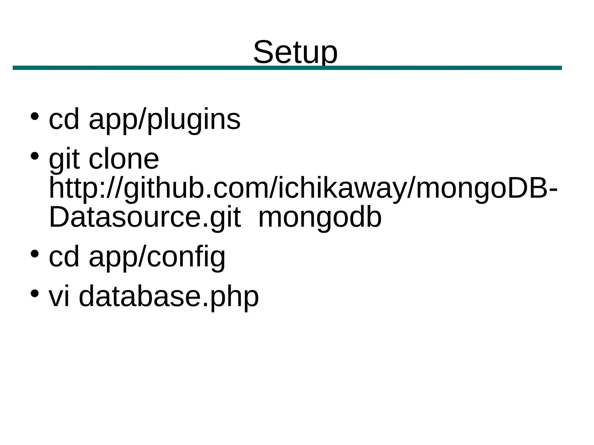 Setup

  cd app/plugins

  git clone
  http://github.com/ichikaway/mongoDB-
  Datasource.git mongodb

  cd app/config

  vi database.php
 