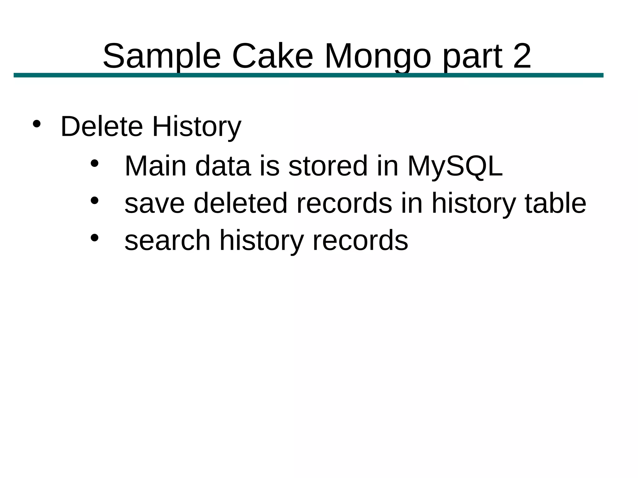 Sample Cake Mongo part 2

    Delete History
      
         Main data is stored in MySQL
      
         save deleted records in history table
      
         search history records
 