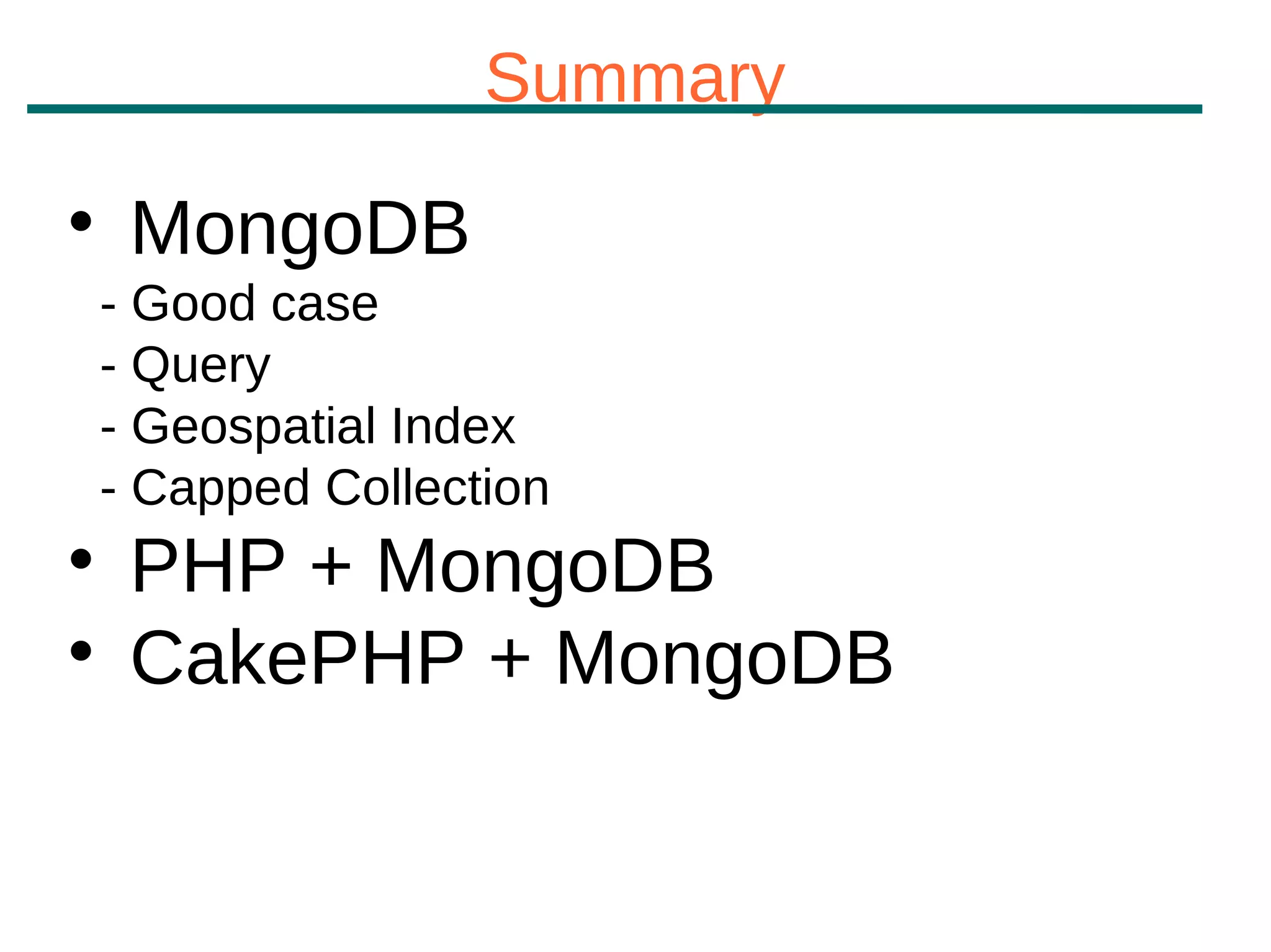 Summary

    MongoDB
- Good case
- Query
- Geospatial Index
- Capped Collection

    PHP + MongoDB

    CakePHP + MongoDB
 