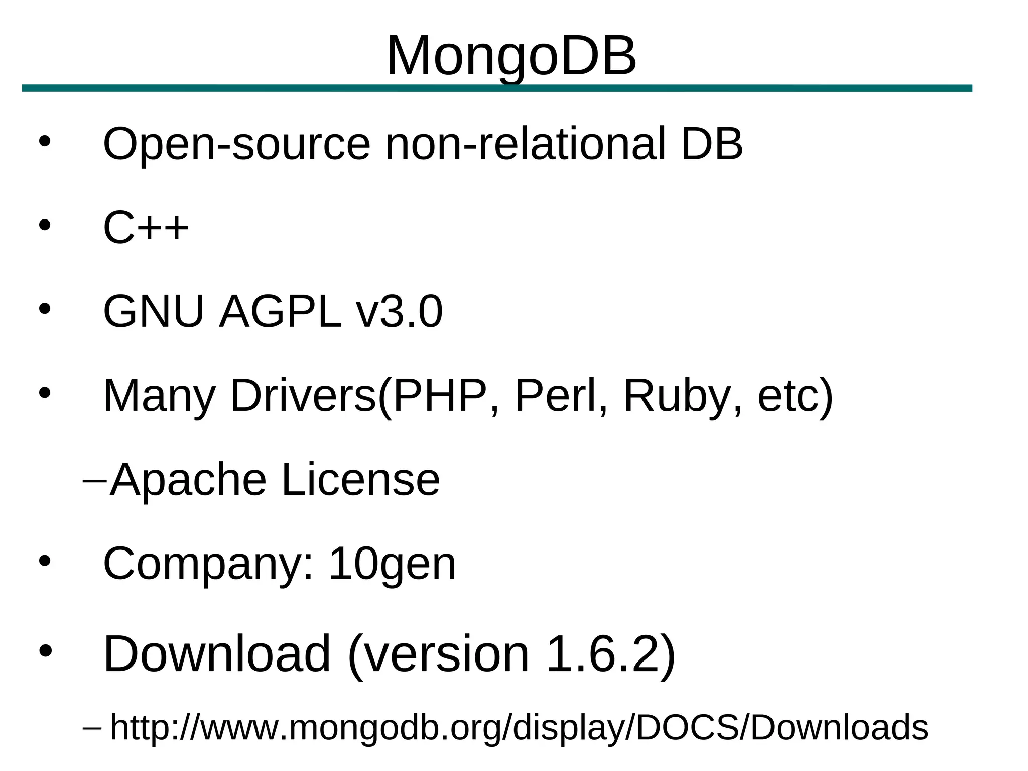 MongoDB
•    Open-source non-relational DB
•    C++
•    GNU AGPL v3.0
•    Many Drivers(PHP, Perl, Ruby, etc)
    – Apache License
•    Company: 10gen
• Download (version 1.6.2)
    – http://www.mongodb.org/display/DOCS/Downloads
 