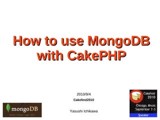 How to use MongoDB
   with CakePHP

          2010/9/4
         Cakefest2010


       Yasushi Ichikawa
 