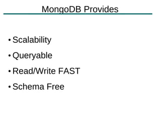 MongoDB Provides


• Scalability
• Queryable
• Read/Write FAST
• Schema Free
 