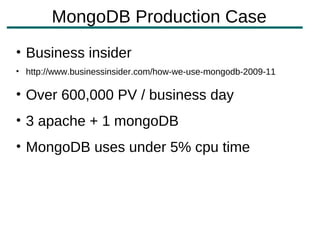 MongoDB Production Case
• Business insider
• http://www.businessinsider.com/how-we-use-mongodb-2009-11

• Over 600,000 PV / business day
• 3 apache + 1 mongoDB
• MongoDB uses under 5% cpu time
 