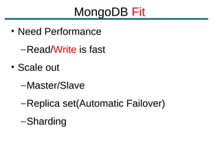 MongoDB Fit
• Need Performance
  – Read/Write is fast
• Scale out
  – Master/Slave
  – Replica set(Automatic Failover)
  – Sharding
 
