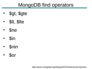 MongoDB find operators
• $gt, $gte
• $lt, $lte
• $ne
• $in
• $nin
• $or

              http://www.mongodb.org/display/DOCS/Advanced+Queries
 