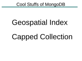 Cool Stuffs of MongoDB



Geospatial Index
Capped Collection
 