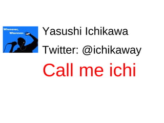 Yasushi Ichikawa
Twitter: @ichikaway

Call me ichi
 
