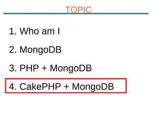TOPIC

1. Who am I
2. MongoDB
3. PHP + MongoDB
4. CakePHP + MongoDB
 