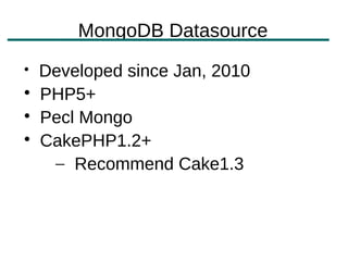 MongoDB Datasource

    Developed since Jan, 2010

    PHP5+

    Pecl Mongo

    CakePHP1.2+
     – Recommend Cake1.3
 