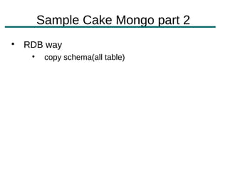 Sample Cake Mongo part 2

    RDB way
     
          copy schema(all table)
 