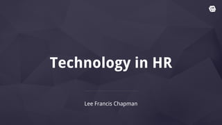 Technology in HR
Lee Francis Chapman
 