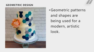 GEOMETRIC DESIGN
•Geometric patterns
and shapes are
being used for a
modern, artistic
look.
 