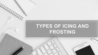 TYPES OF ICING AND
FROSTING
 