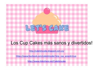 Los Cup Cakes más sanos y divertidos!
http://cakeletscake.blogspot.com.es/
https://www.facebook.com/cakeletscake?skip_nax_wizard=true
http://www.slideshare.net/Cakeletscake