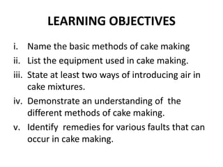 LEARNING OBJECTIVES
i. Name the basic methods of cake making
ii. List the equipment used in cake making.
iii. State at lea...