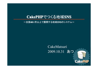 CakePHP      SNS
 CakePHPǤĤ򳧱
ȫ40
   40           SNS
   40Ϥչ_򳧱
                SNSΥƥ࡫




           CakeMatsuri
           2009.10.31
 