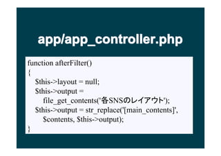 app/app_controller.php
function afterFilter()
{
  $this->layout = null;
  $this->output =
     file_get_contents('SNSΥ쥤');
  $this->output = str_replace('[main_contents]',
     $contents, $this->output);
}
 