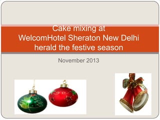 Cake mixing at
WelcomHotel Sheraton New Delhi
herald the festive season
November 2013

 