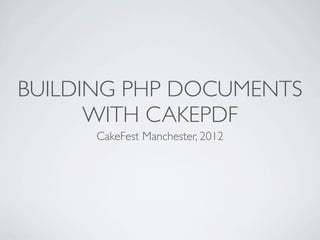 BUILDING PHP DOCUMENTS
      WITH CAKEPDF
      CakeFest Manchester, 2012
 