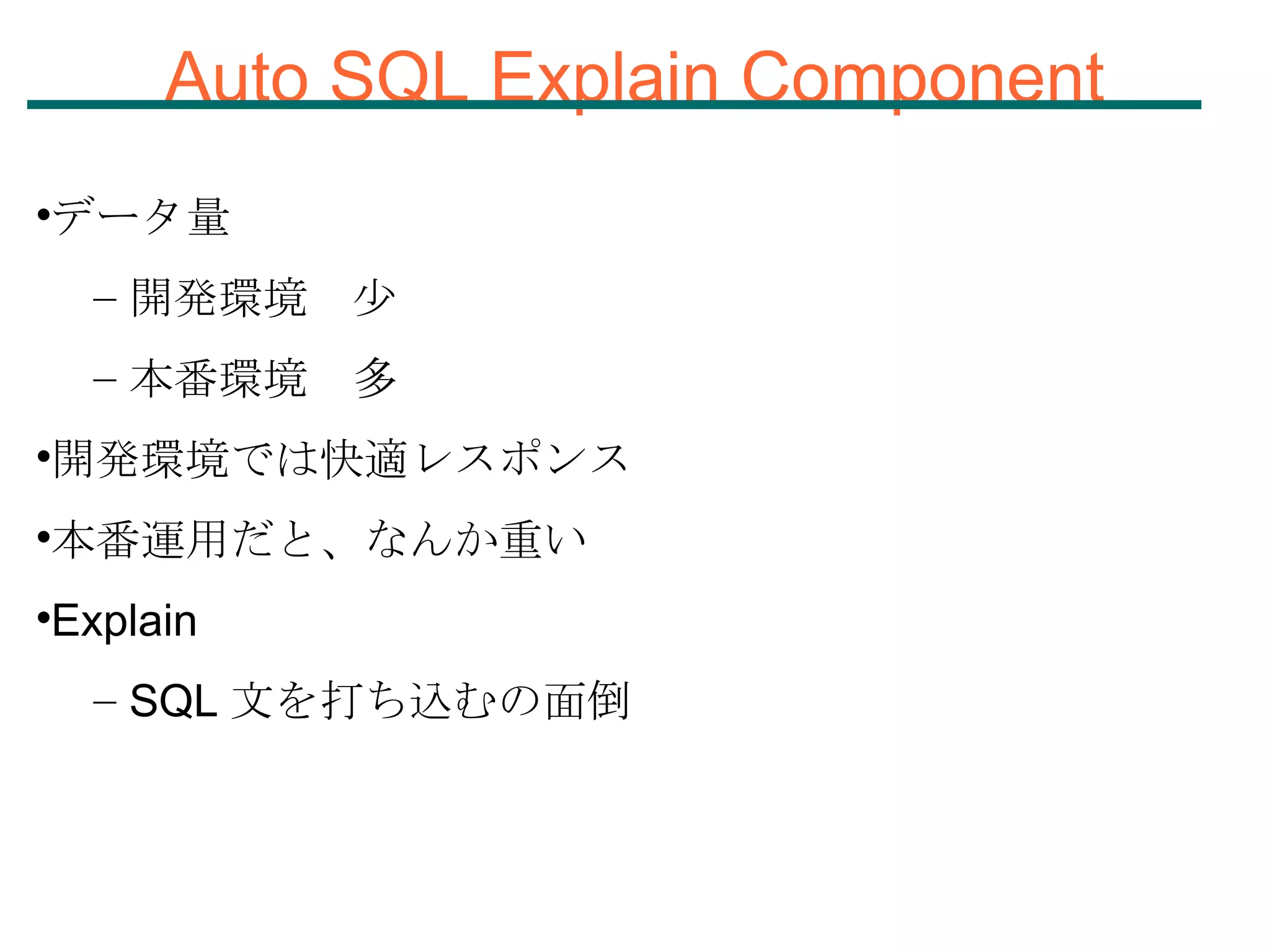 Auto SQL Explain Component データ量 開発環境　少 本番環境　多 開発環境では快適レスポンス 本番運用だと、なんか重い Explain SQL 文を打ち込むの面倒 