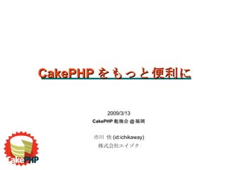2009/3/13 CakePHP 勉強会 @ 福岡 市川 快 (id:ichikaway)‏ 株式会社エイゾク CakePHP をもっと便利に 