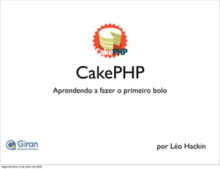 CakePHP
                                    Aprendendo a fazer o primeiro bolo




                                                                  por Léo Hackin

segunda-feira, 8 de junho de 2009
 
