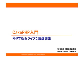 CakePHP入門
PHPでRailsライクな高速開発


                                                        PHP勉強会　第9回発表資料
                                                        2006年2月25日　安藤祐介
   Copyright © YusukeAndo. 2006. All rights reserved.
                                                                      1
 