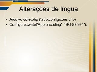 Alterações de língua Arquivo core.php (\app\config\core.php) Configure::write('App.encoding', 'ISO-8859-1'); 