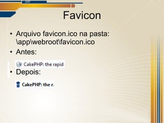 Favicon Arquivo favicon.ico na pasta: \app\webroot\favicon.ico Antes: Depois: 