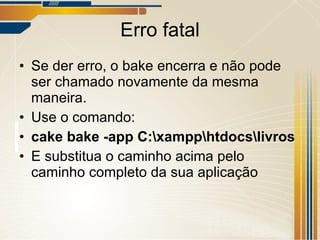 Erro fatal Se der erro, o bake encerra e não pode ser chamado novamente da mesma maneira. Use o comando: cake bake -app C:\xampp\htdocs\livros E substitua o caminho acima pelo caminho completo da sua aplicação 