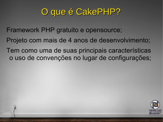 O que é CakePHP? Framework PHP gratuito e opensource; 