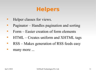 Helpers Helper classes for views. Paginator – Handles pagination and sorting Form – Easier creation of form elements HTML – Creates uniform and XHTML tags RSS – Makes generation of RSS feeds easy many more ... 
